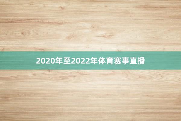 2020年至2022年体育赛事直播