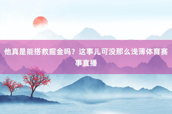 他真是能搭救掘金吗？这事儿可没那么浅薄体育赛事直播