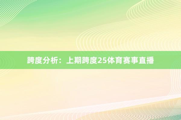 跨度分析：上期跨度25体育赛事直播