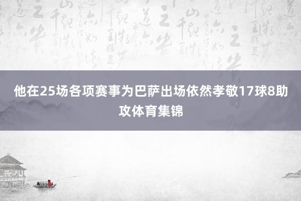 他在25场各项赛事为巴萨出场依然孝敬17球8助攻体育集锦