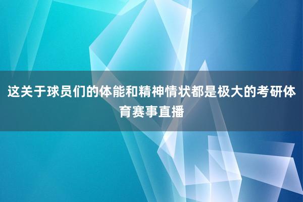 这关于球员们的体能和精神情状都是极大的考研体育赛事直播