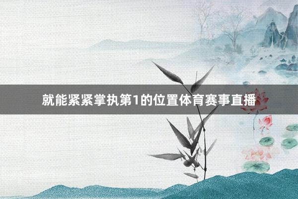 就能紧紧掌执第1的位置体育赛事直播