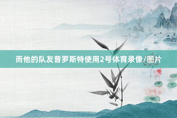 而他的队友普罗斯特使用2号体育录像/图片