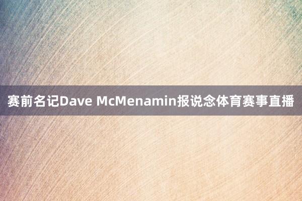 赛前名记Dave McMenamin报说念体育赛事直播