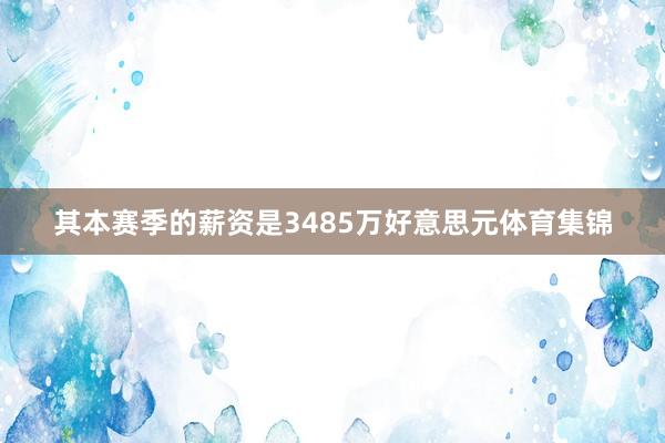 其本赛季的薪资是3485万好意思元体育集锦