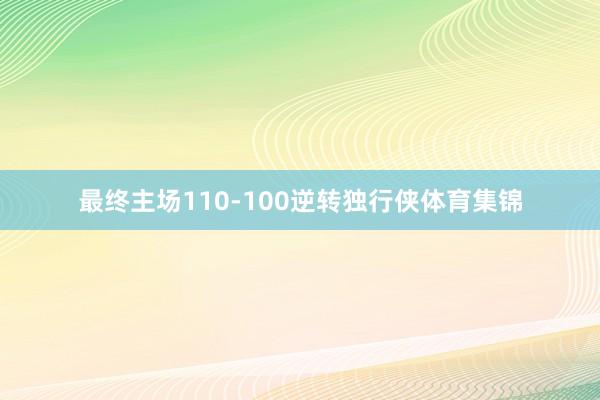 最终主场110-100逆转独行侠体育集锦