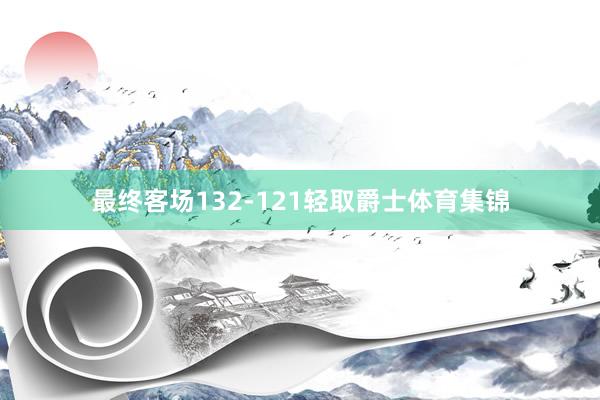 最终客场132-121轻取爵士体育集锦