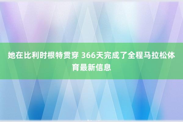 她在比利时根特贯穿 366天完成了全程马拉松体育最新信息