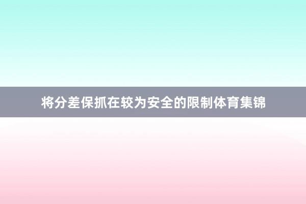 将分差保抓在较为安全的限制体育集锦