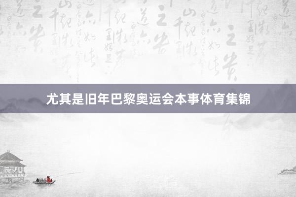 尤其是旧年巴黎奥运会本事体育集锦