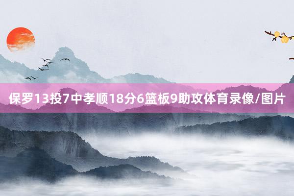 保罗13投7中孝顺18分6篮板9助攻体育录像/图片