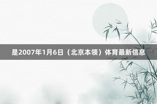 是2007年1月6日（北京本领）体育最新信息