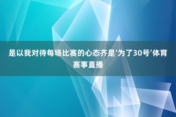 是以我对待每场比赛的心态齐是‘为了30号’体育赛事直播