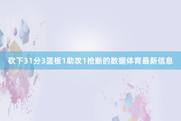 砍下31分3篮板1助攻1抢断的数据体育最新信息