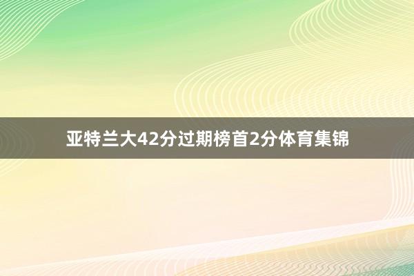 亚特兰大42分过期榜首2分体育集锦