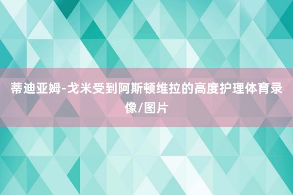 蒂迪亚姆-戈米受到阿斯顿维拉的高度护理体育录像/图片