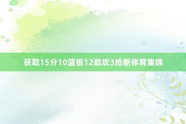 获取15分10篮板12助攻3抢断体育集锦