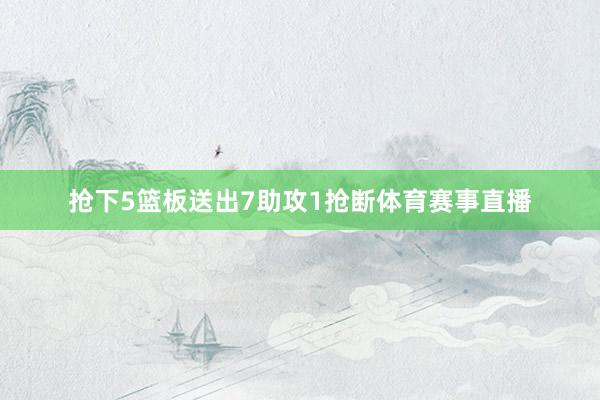 抢下5篮板送出7助攻1抢断体育赛事直播