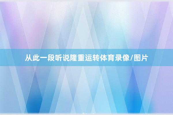 从此一段听说隆重运转体育录像/图片