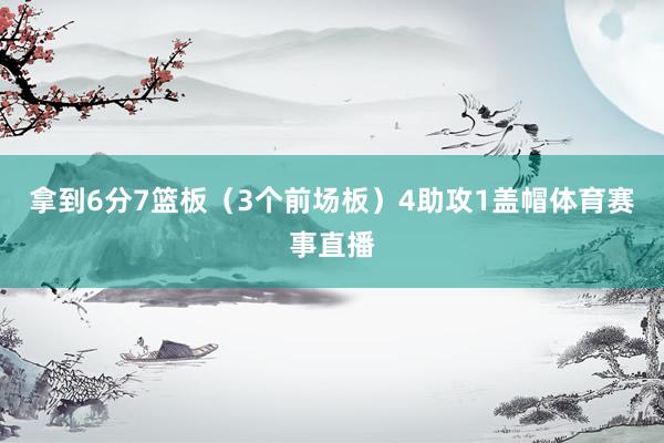 拿到6分7篮板（3个前场板）4助攻1盖帽体育赛事直播