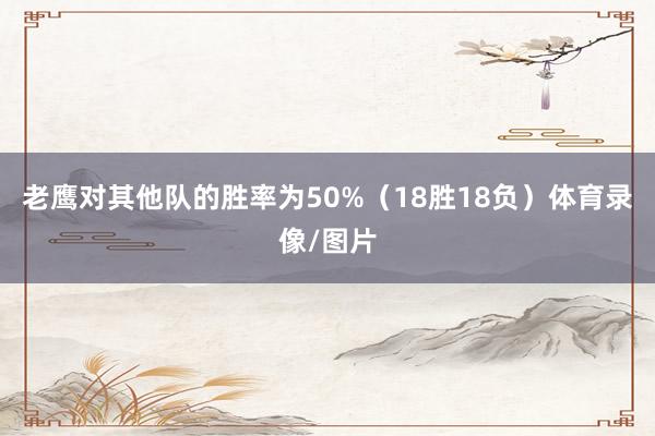 老鹰对其他队的胜率为50%（18胜18负）体育录像/图片