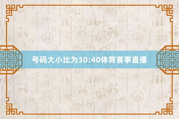 号码大小比为30:40体育赛事直播