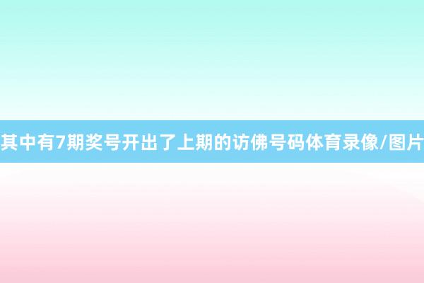 其中有7期奖号开出了上期的访佛号码体育录像/图片