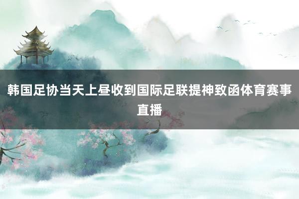 韩国足协当天上昼收到国际足联提神致函体育赛事直播