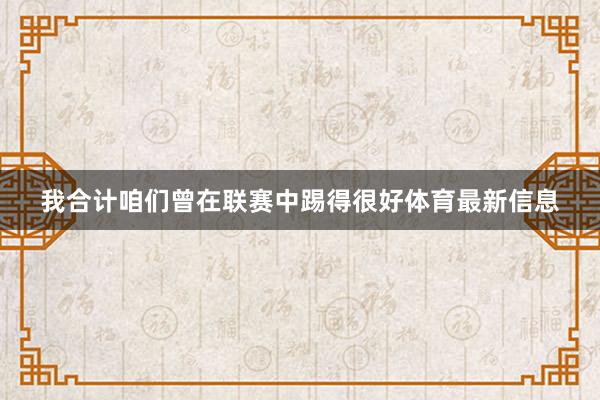 我合计咱们曾在联赛中踢得很好体育最新信息