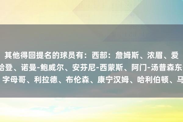 其他得回提名的球员有：西部：詹姆斯、浓眉、爱德华兹、亚历山大、哈登、诺曼-鲍威尔、安芬尼-西蒙斯、阿门-汤普森东部：字母哥、利拉德、布伦森、康宁汉姆、哈利伯顿、马克西、塔图姆体育录像/图片