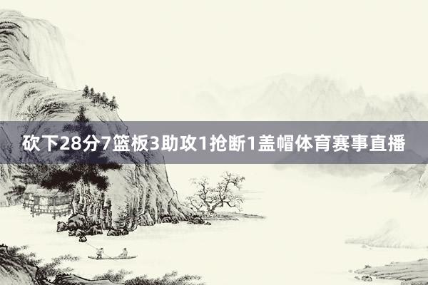 砍下28分7篮板3助攻1抢断1盖帽体育赛事直播