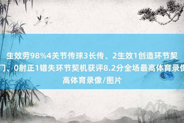 生效劳98%4关节传球3长传、2生效1创造环节契机1射门、0射正1错失环节契机获评8.2分全场最高体育录像/图片