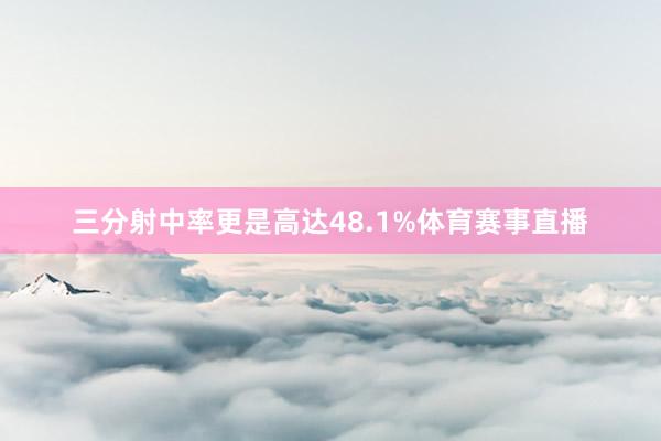 三分射中率更是高达48.1%体育赛事直播