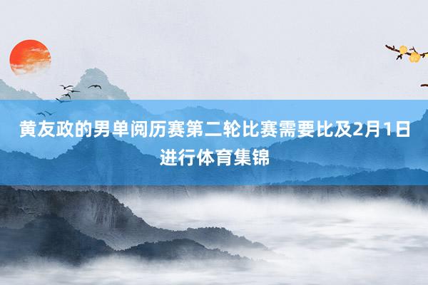 黄友政的男单阅历赛第二轮比赛需要比及2月1日进行体育集锦