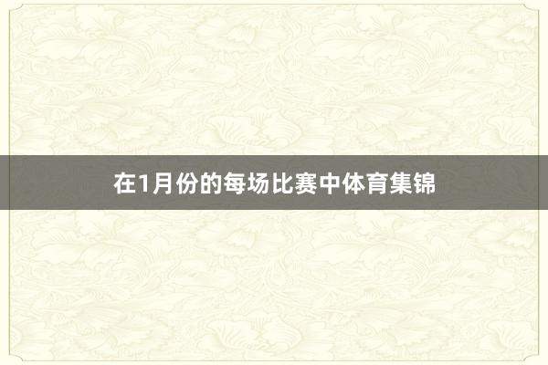 在1月份的每场比赛中体育集锦