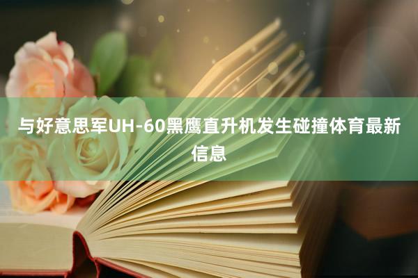 与好意思军UH-60黑鹰直升机发生碰撞体育最新信息